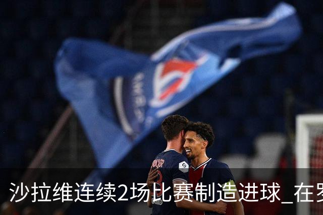 沙拉维连续2场比赛制造进球 在罗马进球已达50个